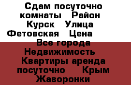 Сдам посуточно комнаты › Район ­ Курск › Улица ­ Фетовская › Цена ­ 400 - Все города Недвижимость » Квартиры аренда посуточно   . Крым,Жаворонки